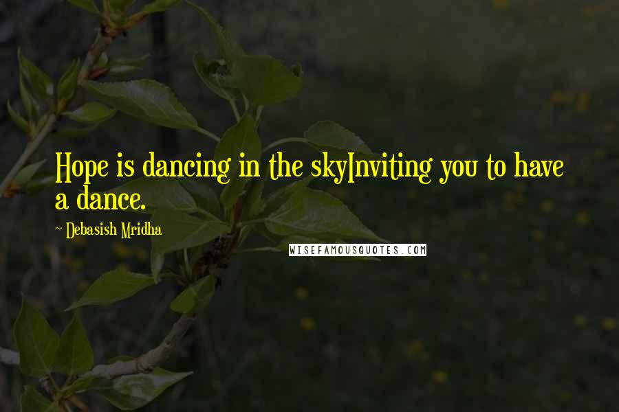 Debasish Mridha Quotes: Hope is dancing in the skyInviting you to have a dance.