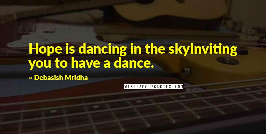 Debasish Mridha Quotes: Hope is dancing in the skyInviting you to have a dance.