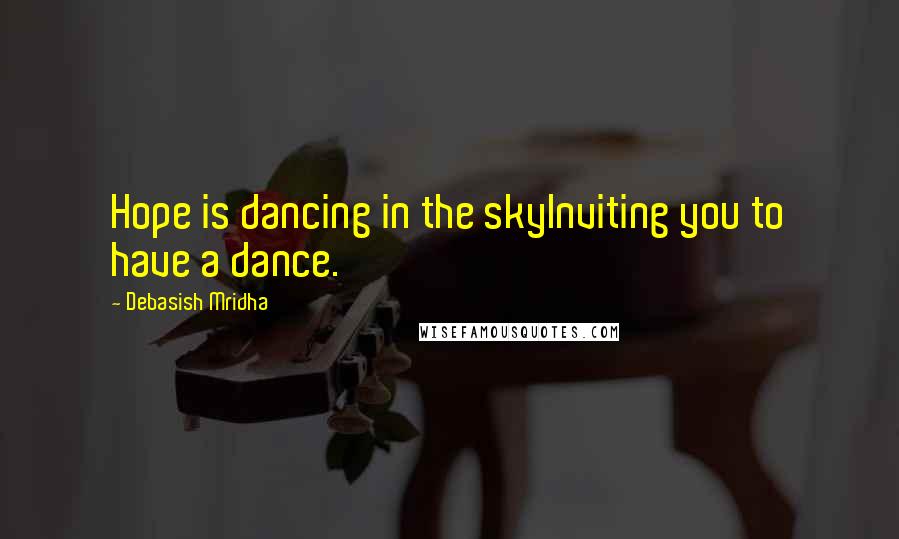 Debasish Mridha Quotes: Hope is dancing in the skyInviting you to have a dance.