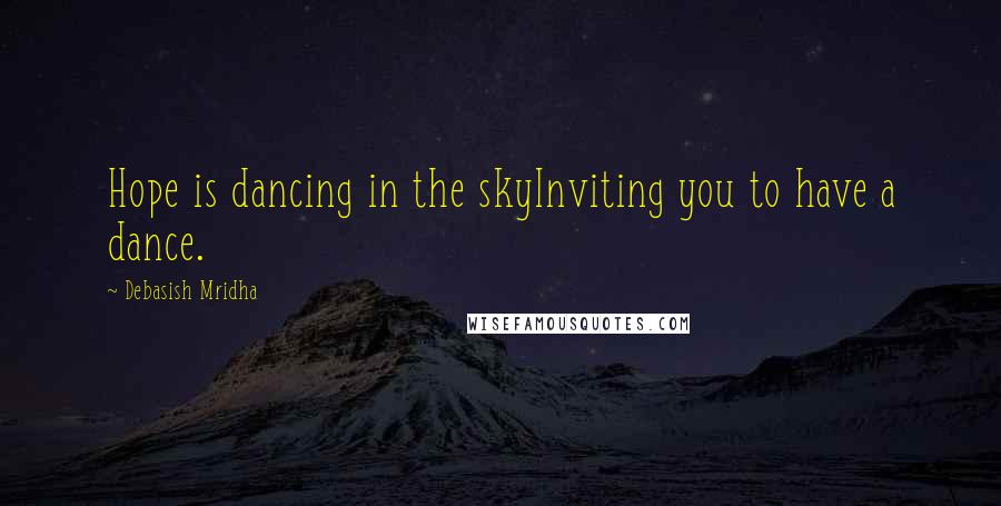 Debasish Mridha Quotes: Hope is dancing in the skyInviting you to have a dance.