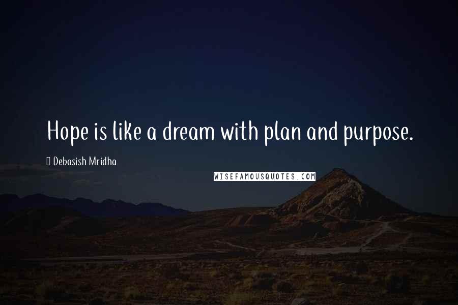 Debasish Mridha Quotes: Hope is like a dream with plan and purpose.