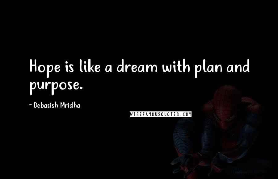 Debasish Mridha Quotes: Hope is like a dream with plan and purpose.