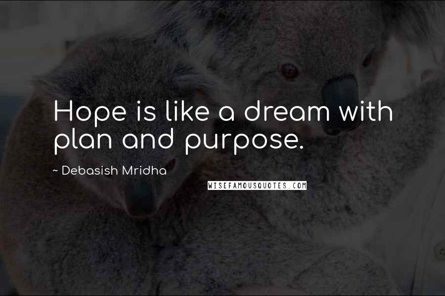 Debasish Mridha Quotes: Hope is like a dream with plan and purpose.