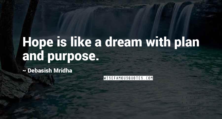 Debasish Mridha Quotes: Hope is like a dream with plan and purpose.