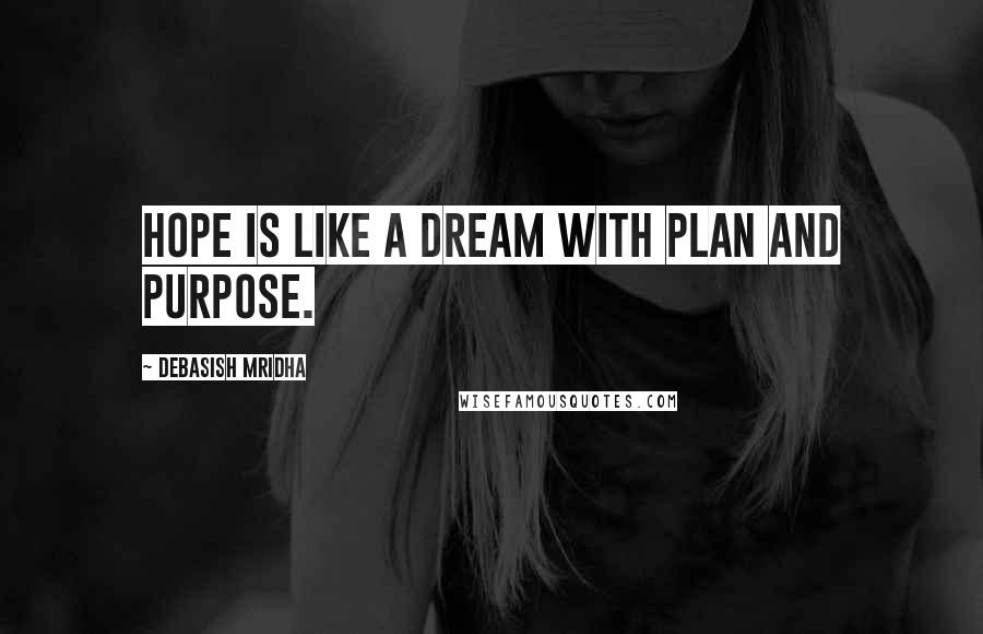 Debasish Mridha Quotes: Hope is like a dream with plan and purpose.