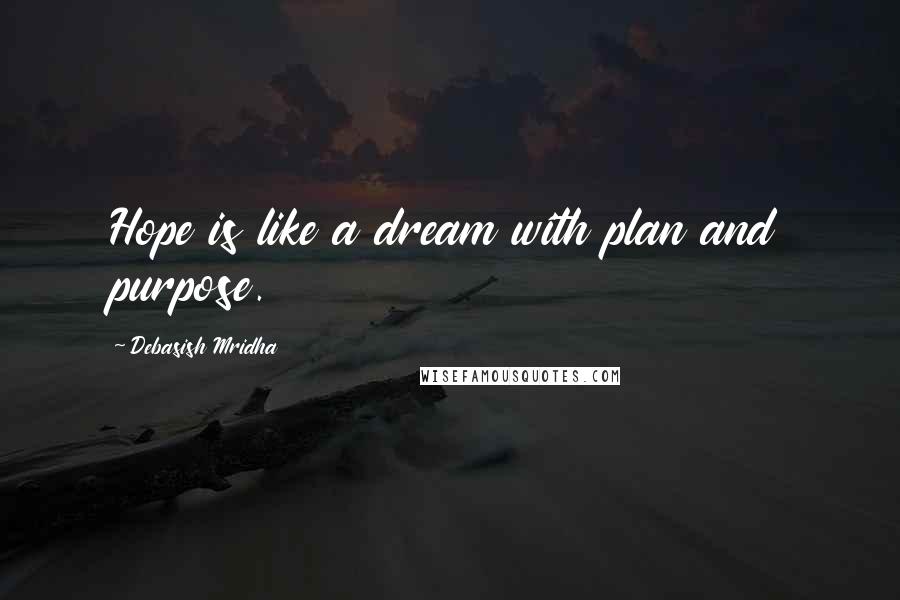 Debasish Mridha Quotes: Hope is like a dream with plan and purpose.