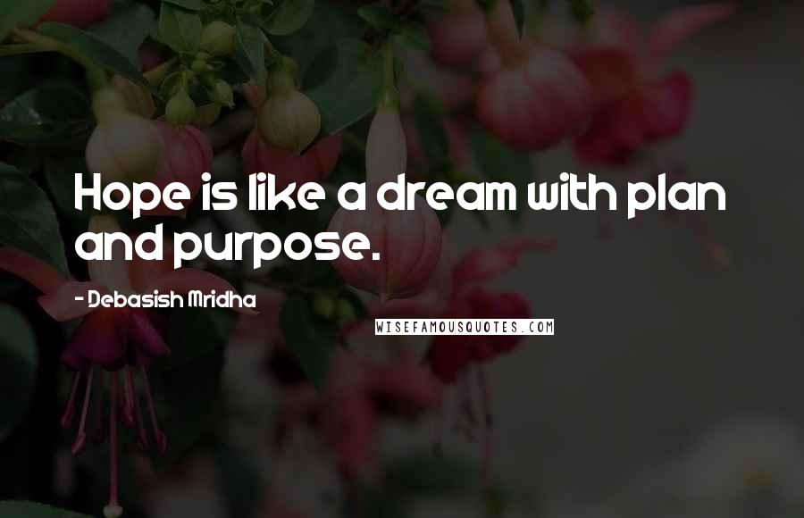 Debasish Mridha Quotes: Hope is like a dream with plan and purpose.