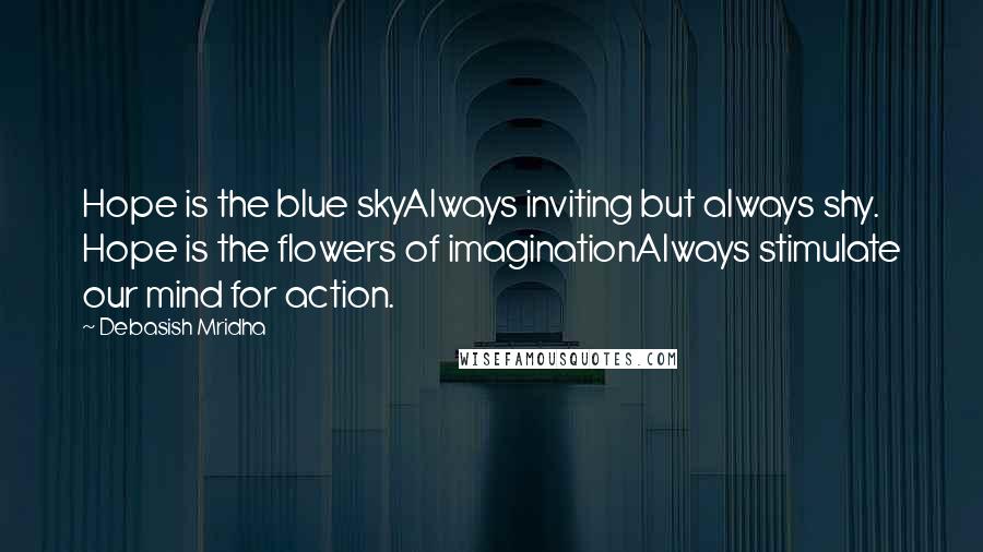 Debasish Mridha Quotes: Hope is the blue skyAlways inviting but always shy. Hope is the flowers of imaginationAlways stimulate our mind for action.