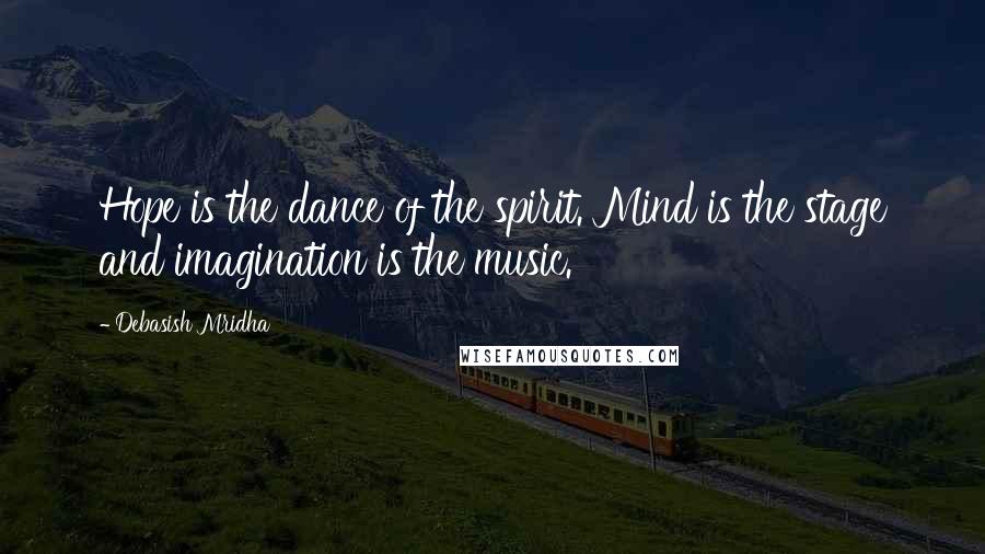 Debasish Mridha Quotes: Hope is the dance of the spirit. Mind is the stage and imagination is the music.