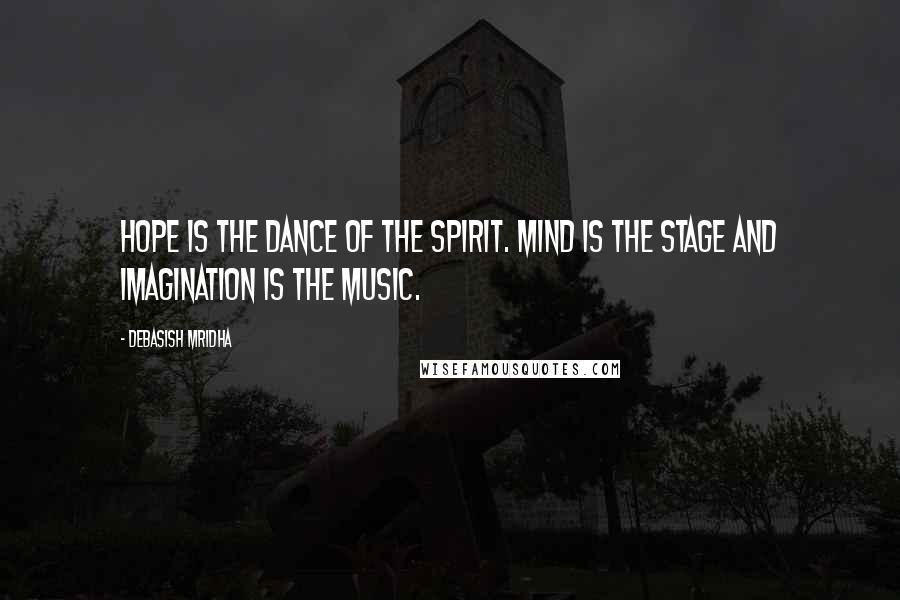 Debasish Mridha Quotes: Hope is the dance of the spirit. Mind is the stage and imagination is the music.