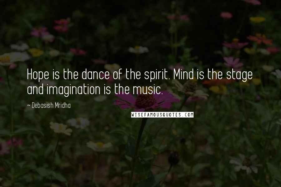 Debasish Mridha Quotes: Hope is the dance of the spirit. Mind is the stage and imagination is the music.