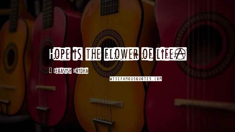 Debasish Mridha Quotes: Hope is the flower of life.
