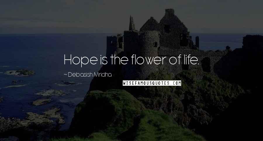 Debasish Mridha Quotes: Hope is the flower of life.