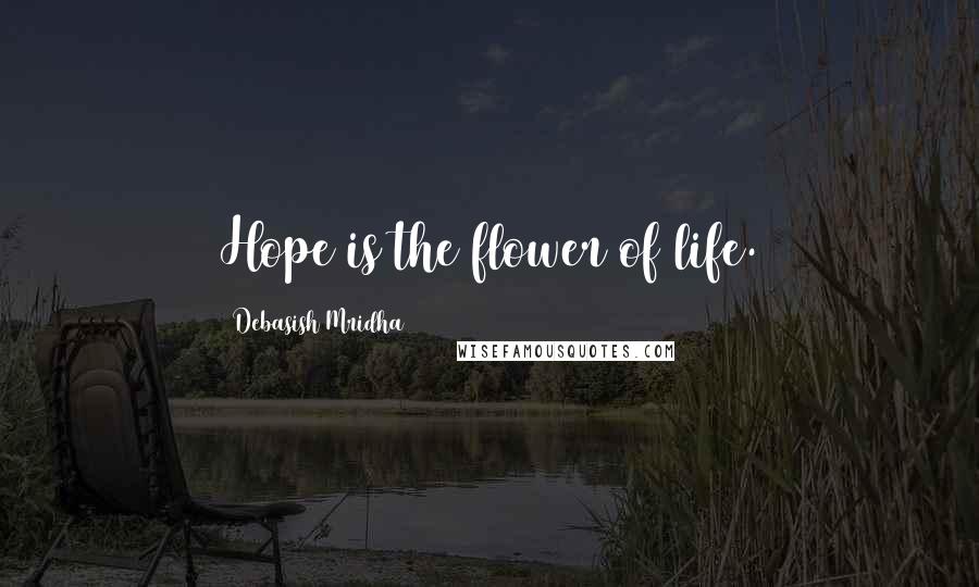 Debasish Mridha Quotes: Hope is the flower of life.