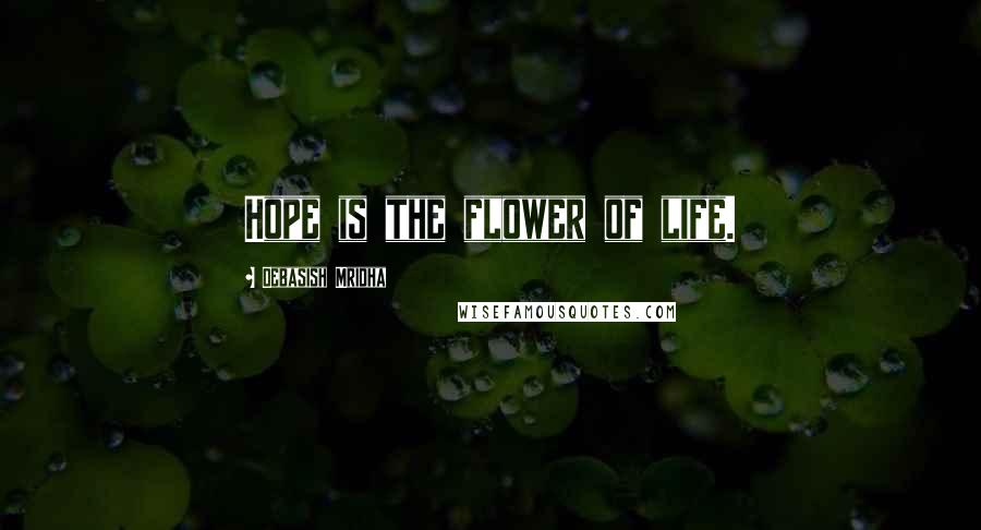 Debasish Mridha Quotes: Hope is the flower of life.