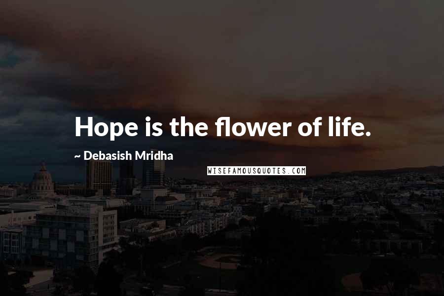 Debasish Mridha Quotes: Hope is the flower of life.