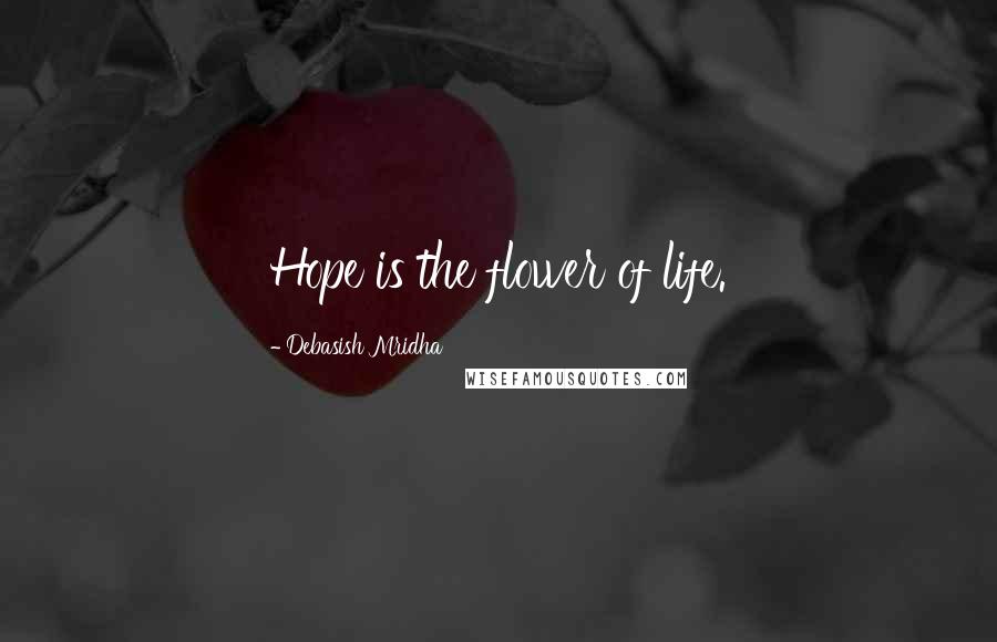 Debasish Mridha Quotes: Hope is the flower of life.