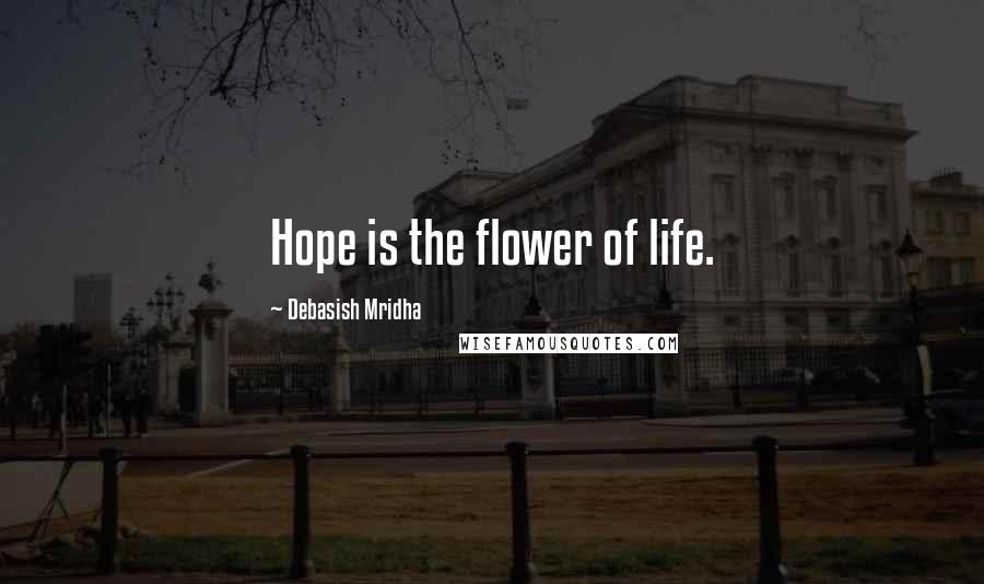 Debasish Mridha Quotes: Hope is the flower of life.