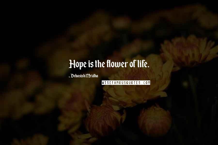 Debasish Mridha Quotes: Hope is the flower of life.