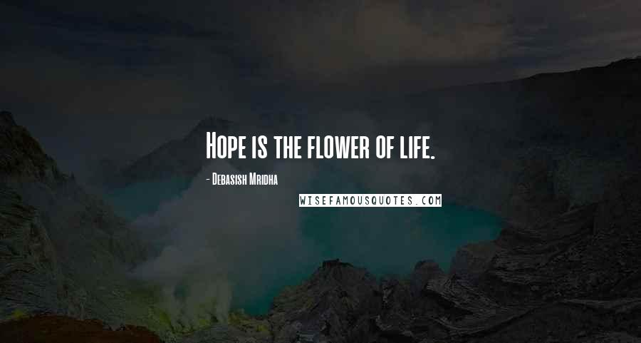 Debasish Mridha Quotes: Hope is the flower of life.