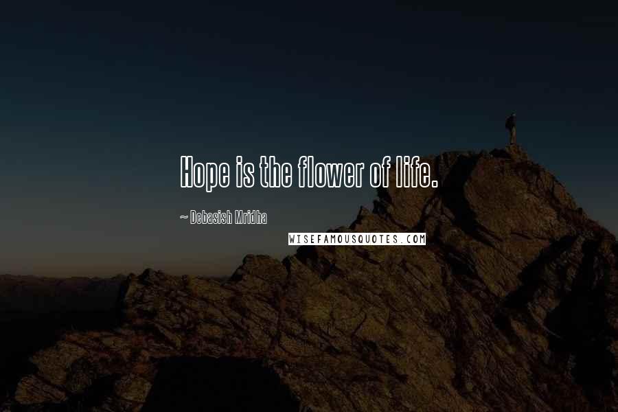 Debasish Mridha Quotes: Hope is the flower of life.