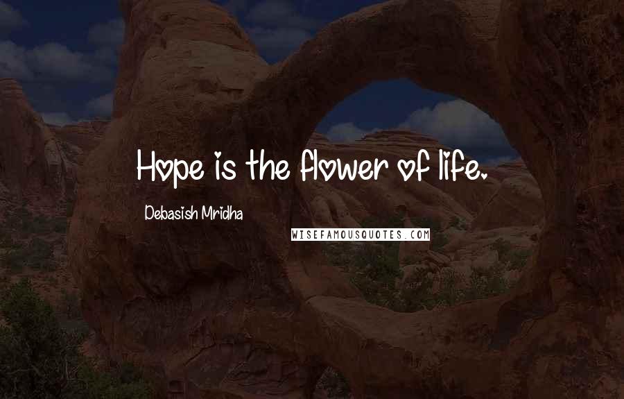 Debasish Mridha Quotes: Hope is the flower of life.