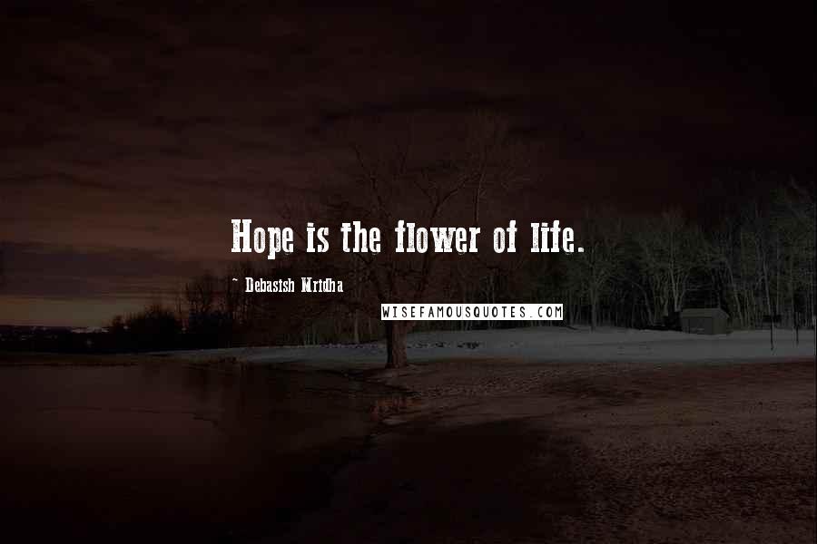Debasish Mridha Quotes: Hope is the flower of life.