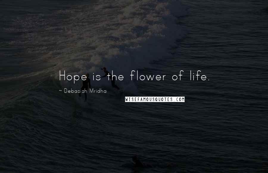 Debasish Mridha Quotes: Hope is the flower of life.