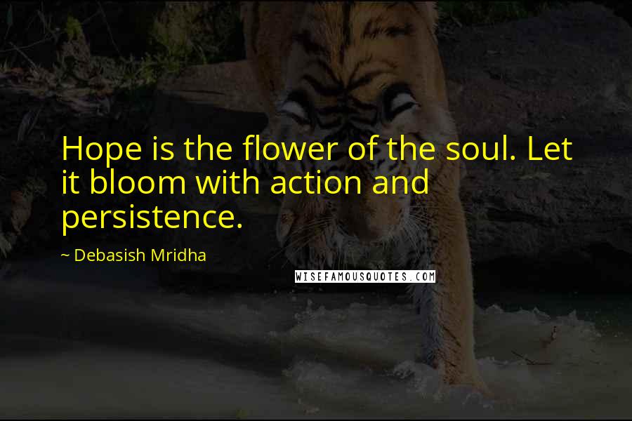 Debasish Mridha Quotes: Hope is the flower of the soul. Let it bloom with action and persistence.