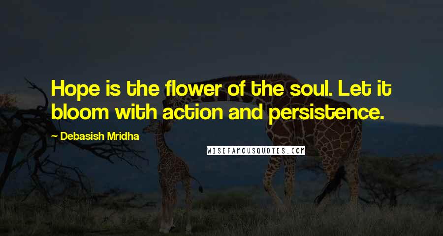 Debasish Mridha Quotes: Hope is the flower of the soul. Let it bloom with action and persistence.