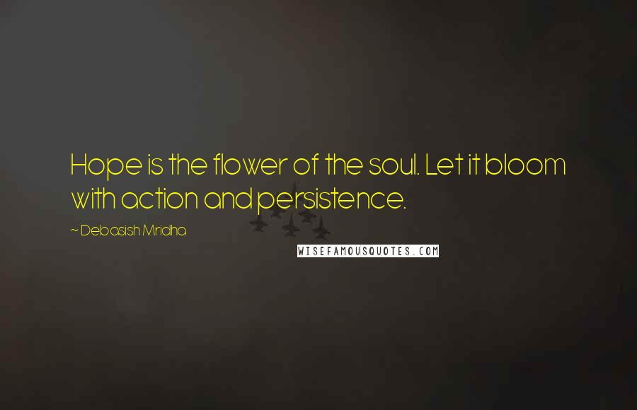 Debasish Mridha Quotes: Hope is the flower of the soul. Let it bloom with action and persistence.