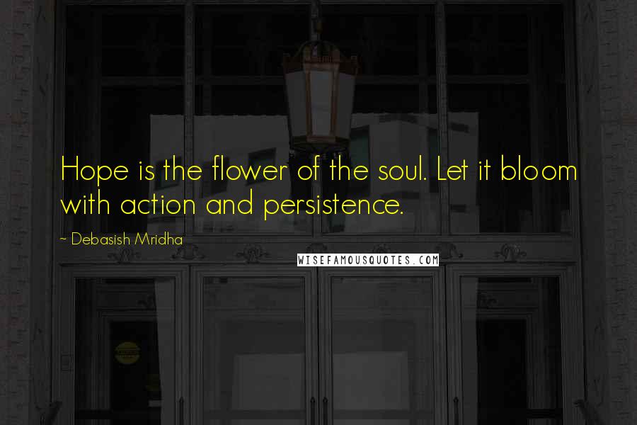 Debasish Mridha Quotes: Hope is the flower of the soul. Let it bloom with action and persistence.