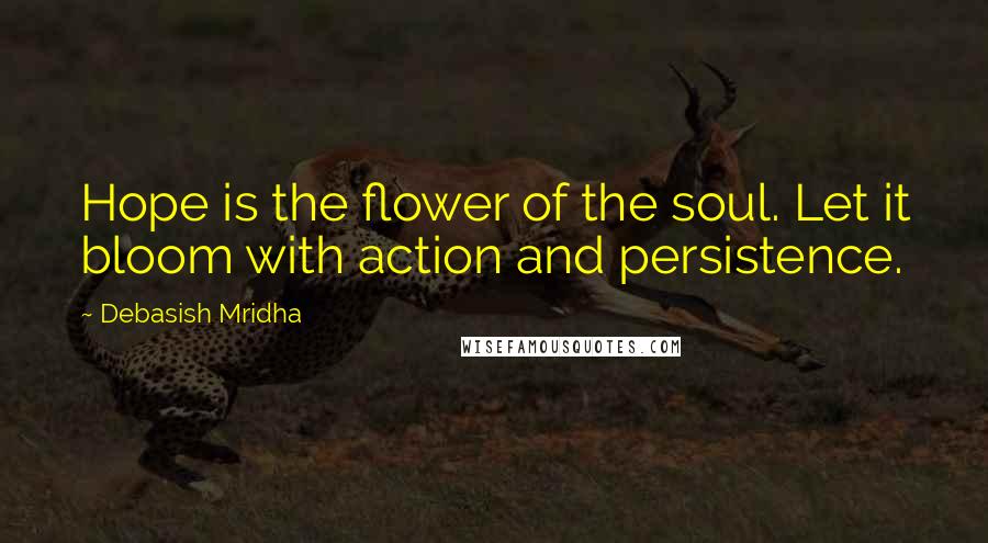 Debasish Mridha Quotes: Hope is the flower of the soul. Let it bloom with action and persistence.