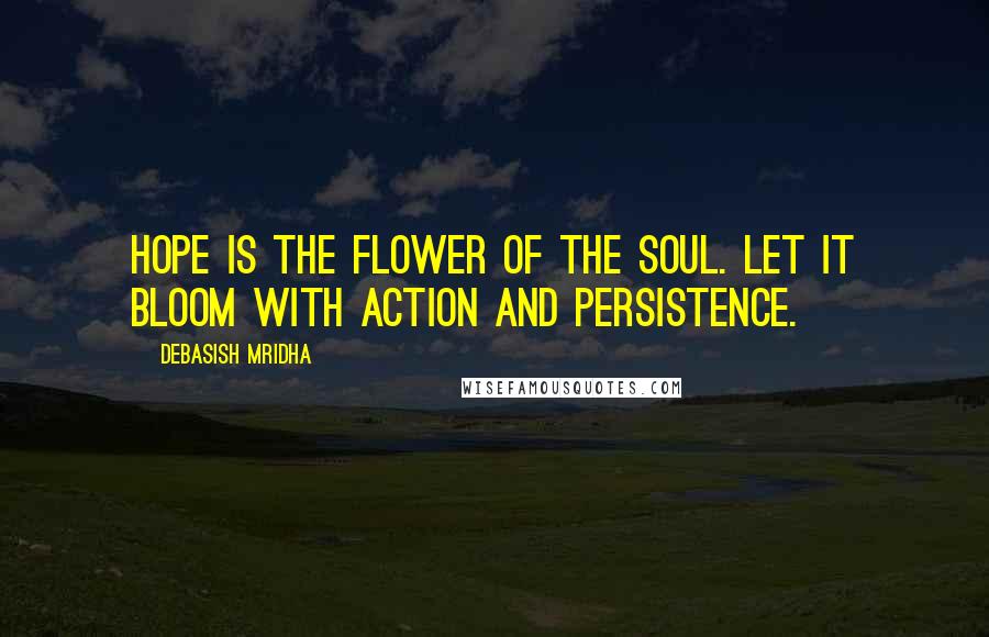 Debasish Mridha Quotes: Hope is the flower of the soul. Let it bloom with action and persistence.