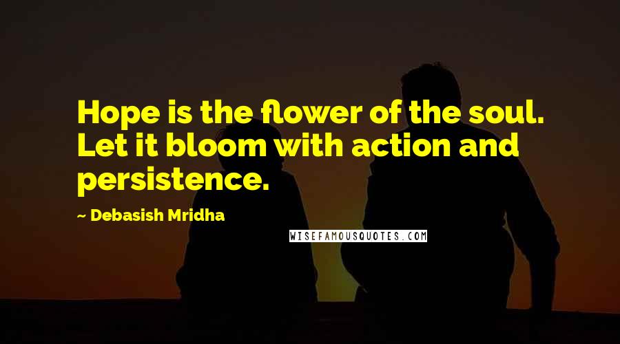 Debasish Mridha Quotes: Hope is the flower of the soul. Let it bloom with action and persistence.
