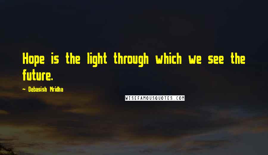 Debasish Mridha Quotes: Hope is the light through which we see the future.