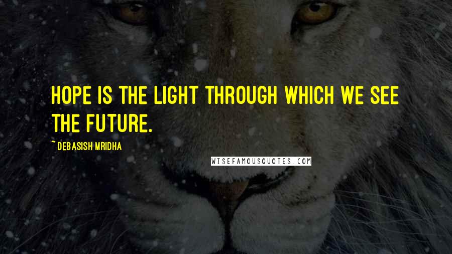 Debasish Mridha Quotes: Hope is the light through which we see the future.