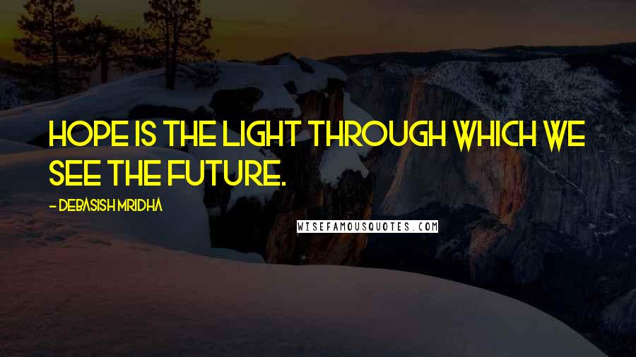 Debasish Mridha Quotes: Hope is the light through which we see the future.