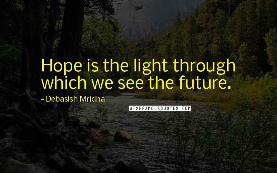 Debasish Mridha Quotes: Hope is the light through which we see the future.