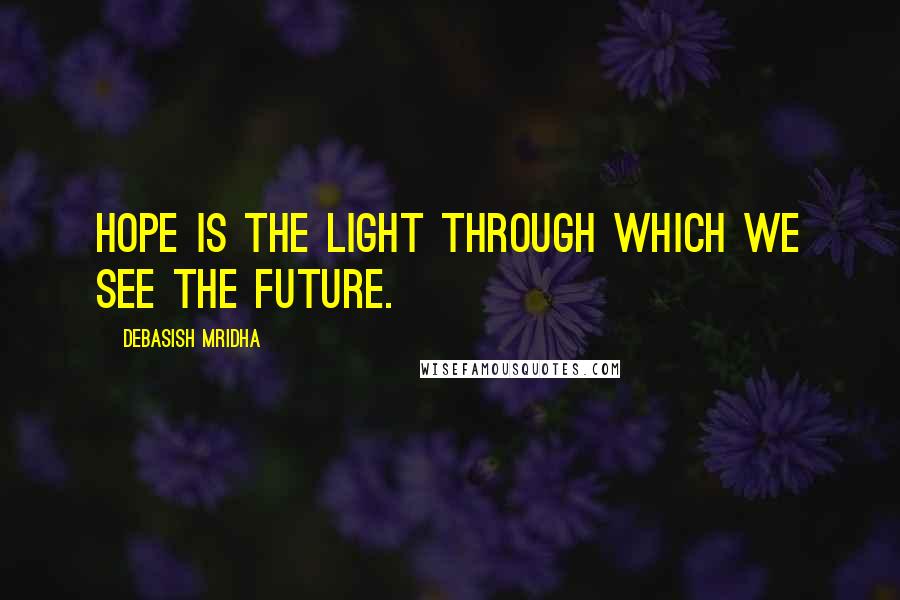 Debasish Mridha Quotes: Hope is the light through which we see the future.