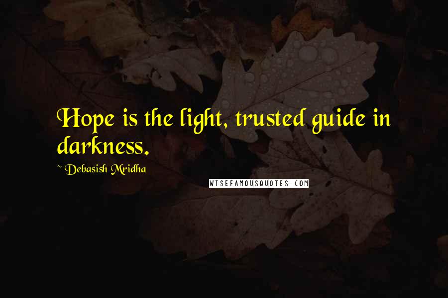 Debasish Mridha Quotes: Hope is the light, trusted guide in darkness.