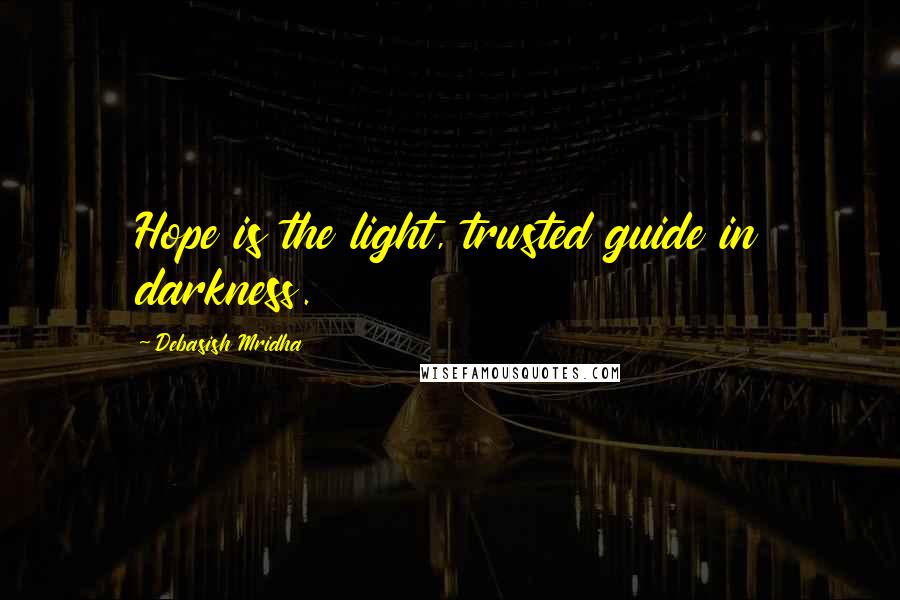 Debasish Mridha Quotes: Hope is the light, trusted guide in darkness.