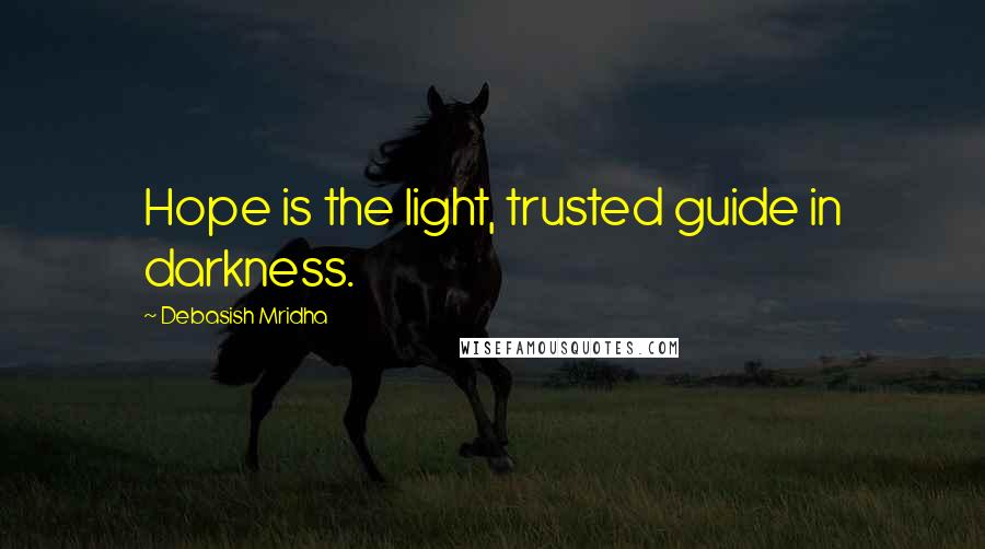 Debasish Mridha Quotes: Hope is the light, trusted guide in darkness.