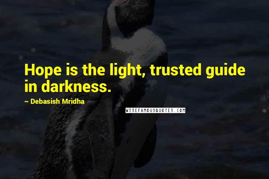 Debasish Mridha Quotes: Hope is the light, trusted guide in darkness.