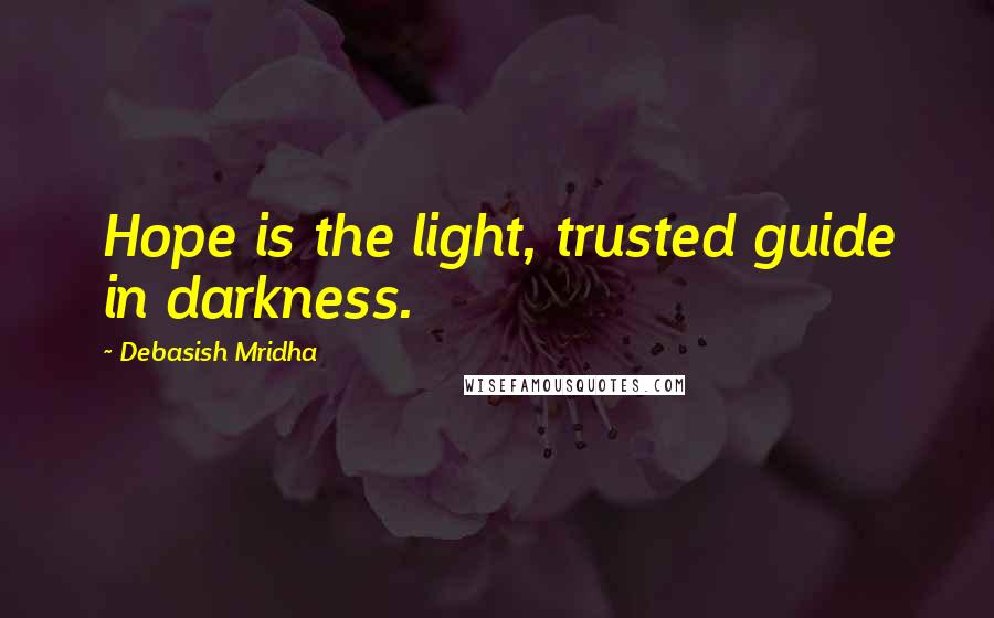 Debasish Mridha Quotes: Hope is the light, trusted guide in darkness.