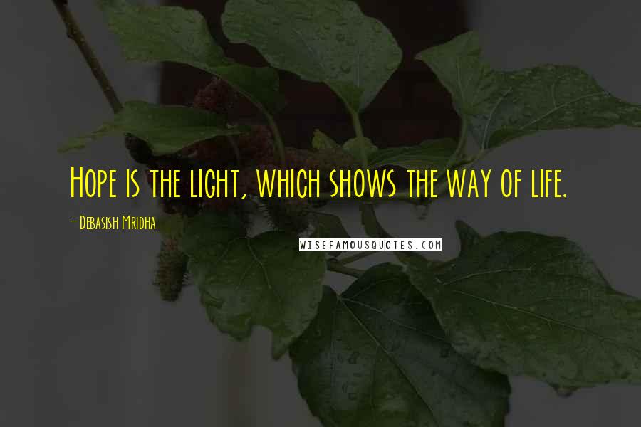 Debasish Mridha Quotes: Hope is the light, which shows the way of life.