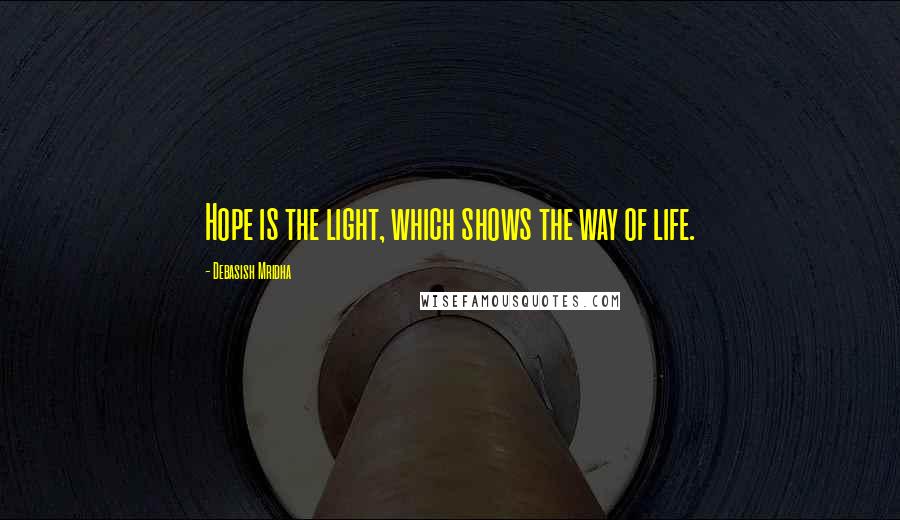 Debasish Mridha Quotes: Hope is the light, which shows the way of life.