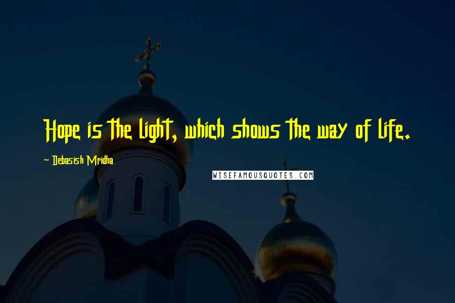 Debasish Mridha Quotes: Hope is the light, which shows the way of life.