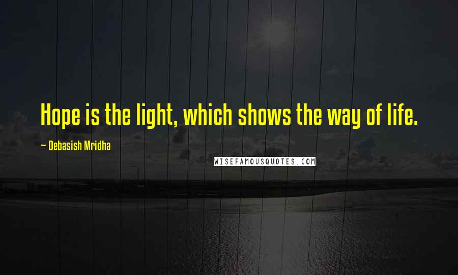 Debasish Mridha Quotes: Hope is the light, which shows the way of life.