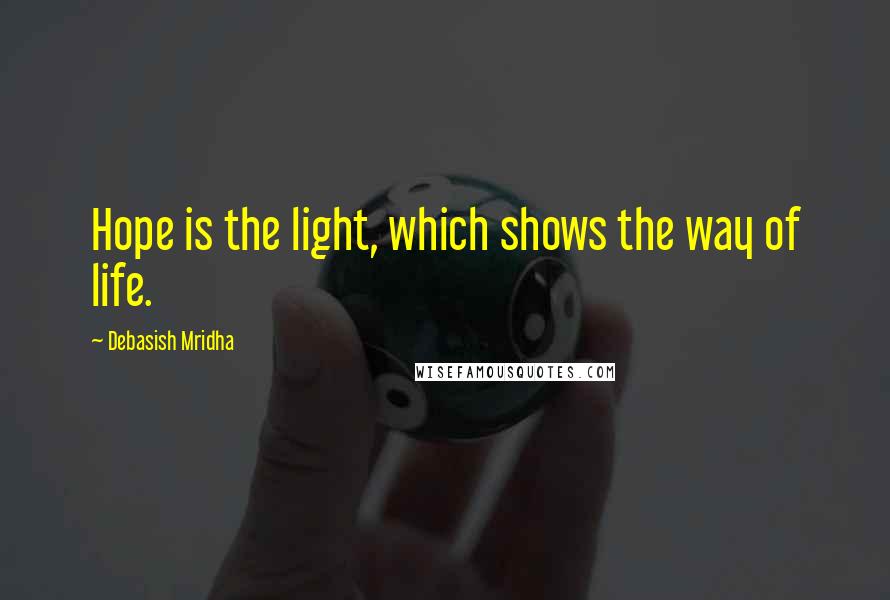 Debasish Mridha Quotes: Hope is the light, which shows the way of life.